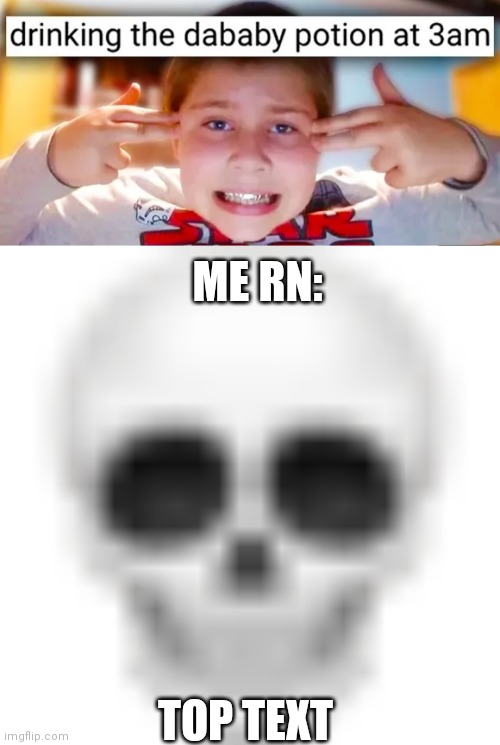 The frist meme | ME RN:; TOP TEXT | image tagged in skull emoji,stupidest kids | made w/ Imgflip meme maker