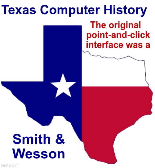 Texas Computer History | Texas Computer History; The original  
point-and-click
interface was a; Smith &
Wesson | image tagged in dark humor,texas,rick75230,sick humor | made w/ Imgflip meme maker