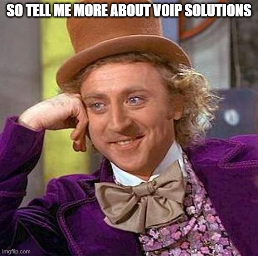 Creepy Condescending Wonka Meme | SO TELL ME MORE ABOUT VOIP SOLUTIONS | image tagged in memes,creepy condescending wonka | made w/ Imgflip meme maker