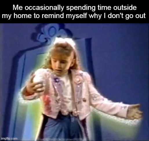 Me occasionally spending time outside my home to remind myself why I don't go out | image tagged in meme,memes,funny,humor,introverts,relatable | made w/ Imgflip meme maker