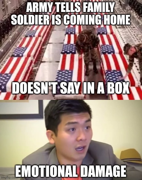 ARMY TELLS FAMILY SOLDIER IS COMING HOME; DOESN'T SAY IN A BOX; EMOTIONAL DAMAGE | image tagged in iraq,emotional damage | made w/ Imgflip meme maker