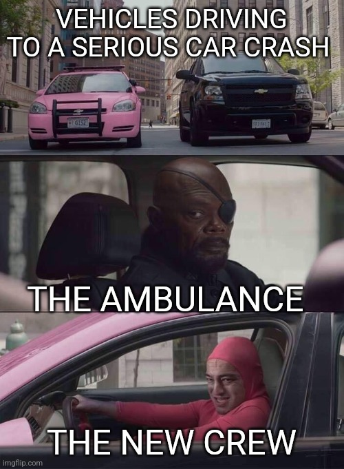 They so damn fast | VEHICLES DRIVING TO A SERIOUS CAR CRASH; THE AMBULANCE; THE NEW CREW | image tagged in pink guy nick fury,news,car crash,ambulance,emergency | made w/ Imgflip meme maker
