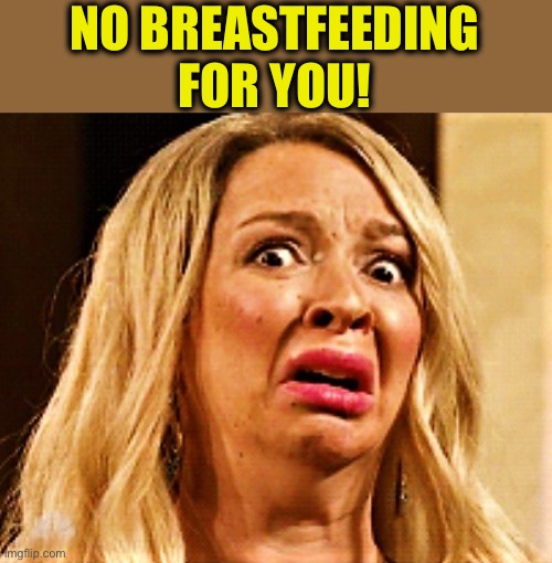 scared woman | NO BREASTFEEDING FOR YOU! | image tagged in scared woman | made w/ Imgflip meme maker