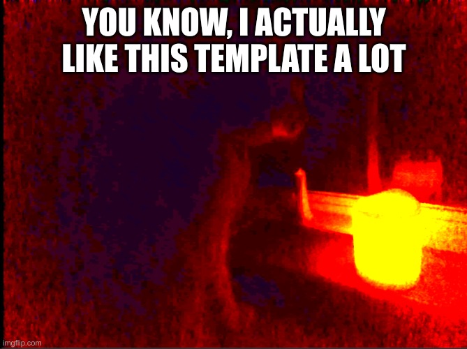 It's pretty neat | YOU KNOW, I ACTUALLY LIKE THIS TEMPLATE A LOT | image tagged in cat with candle | made w/ Imgflip meme maker