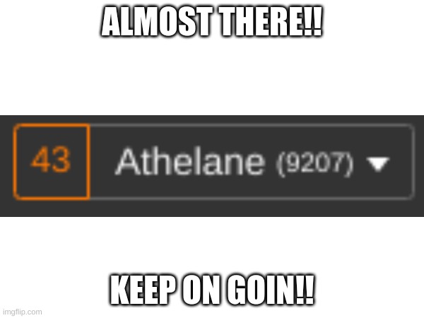 spam here | ALMOST THERE!! KEEP ON GOIN!! | image tagged in almost there,keep spamming,lets goooo | made w/ Imgflip meme maker