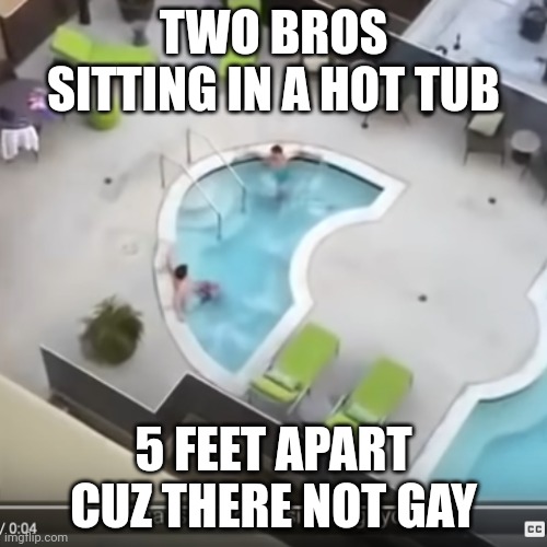 Gay vines be like (MOD NOTE: WhAt Is ThE oPpOsItE oF gAyDaR? /j) | TWO BROS SITTING IN A HOT TUB; 5 FEET APART CUZ THERE NOT GAY | image tagged in two bros sittin in the hot tub | made w/ Imgflip meme maker