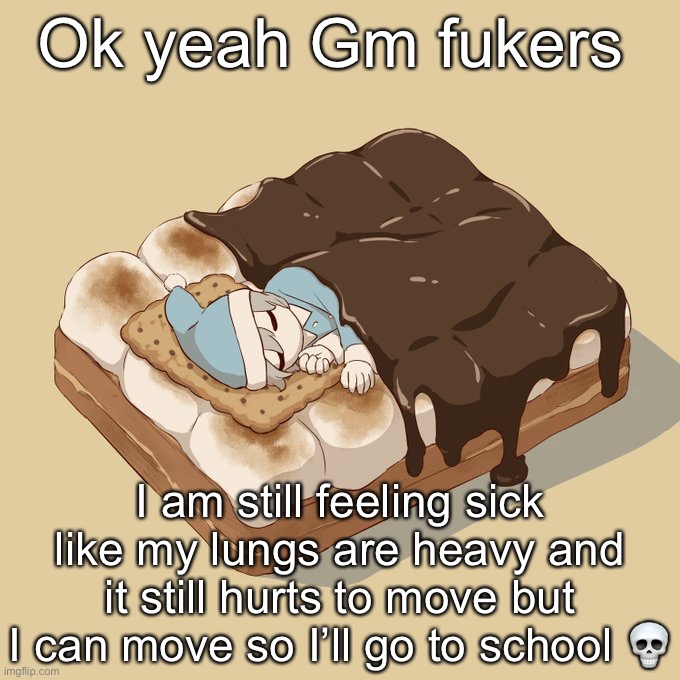 Avogado6 | Ok yeah Gm fukers; I am still feeling sick like my lungs are heavy and it still hurts to move but I can move so I’ll go to school 💀 | image tagged in avogado6 | made w/ Imgflip meme maker