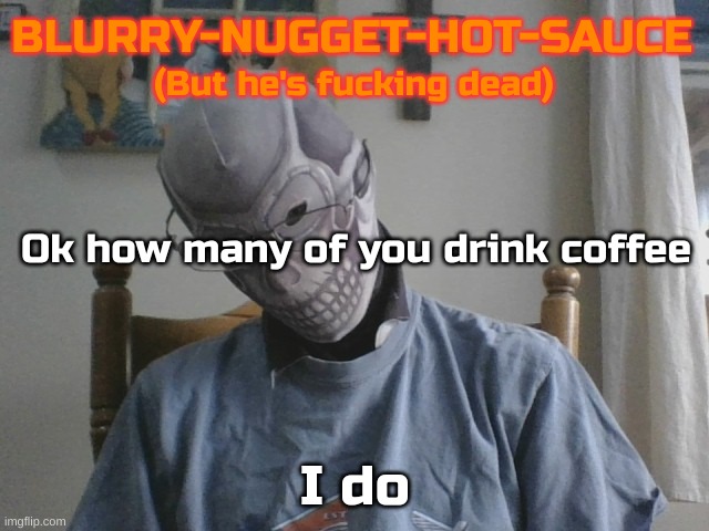 I love it | Ok how many of you drink coffee; I do | image tagged in blurry-nugget-hot-sauce but he's f cking dead | made w/ Imgflip meme maker
