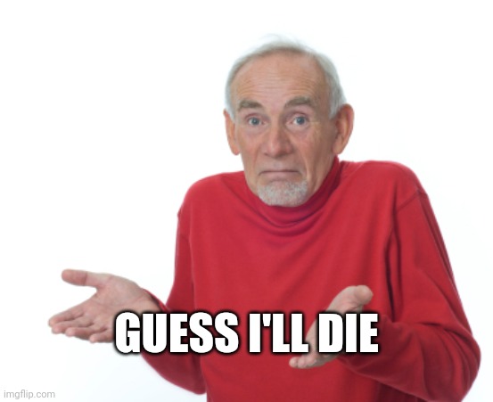GUESS I'LL DIE | image tagged in guess i'll die | made w/ Imgflip meme maker