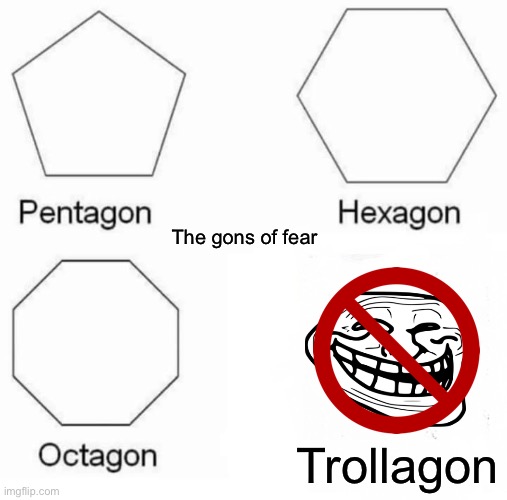 Bye troll! | The gons of fear; Trollagon | image tagged in memes,pentagon hexagon octagon,troll | made w/ Imgflip meme maker