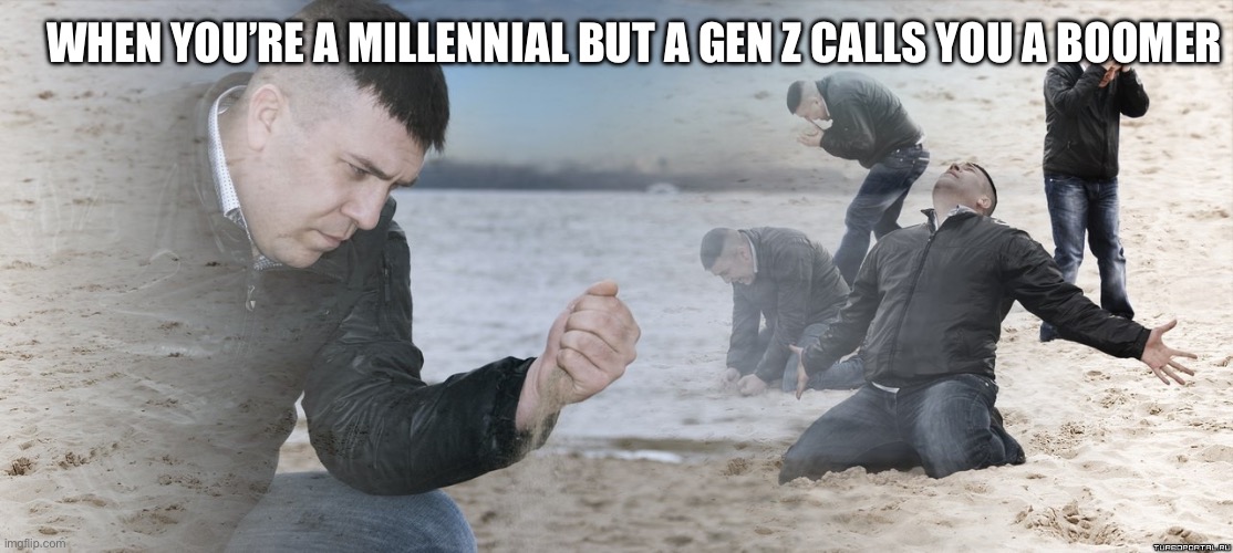 3 Generations of Memes | WHEN YOU’RE A MILLENNIAL BUT A GEN Z CALLS YOU A BOOMER | image tagged in guy with sand in the hands of despair,memes | made w/ Imgflip meme maker