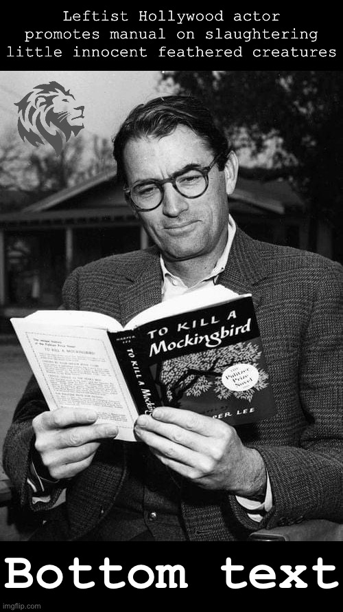 We continue the Lord’s work of rooting out subversive communist agents, or critical race theory, or whatever this book is about. | Leftist Hollywood actor promotes manual on slaughtering little innocent feathered creatures; Bottom text | image tagged in gregory peck to kill a mockingbird,mccarthyism,vicious,leftist,propaganda,conservative party | made w/ Imgflip meme maker