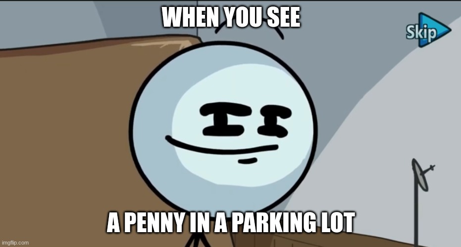 Lucky Penny | WHEN YOU SEE; A PENNY IN A PARKING LOT | image tagged in henry stickman cheeky face,funny | made w/ Imgflip meme maker