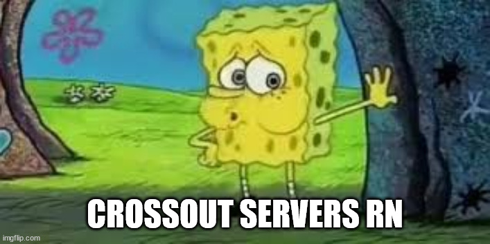 Spongebob out of breath | CROSSOUT SERVERS RN | image tagged in spongebob out of breath | made w/ Imgflip meme maker