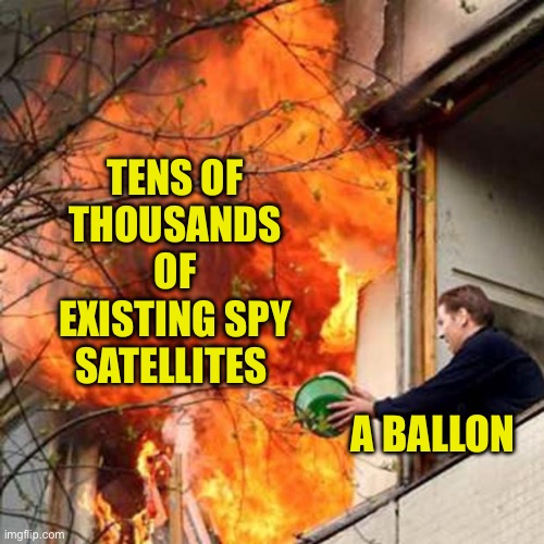 Derp | TENS OF THOUSANDS OF EXISTING SPY SATELLITES; A BALLON | image tagged in fire idiot bucket water | made w/ Imgflip meme maker