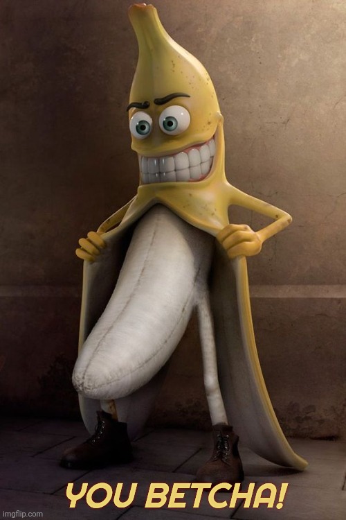 Banana Flasher | YOU BETCHA! | image tagged in banana flasher | made w/ Imgflip meme maker