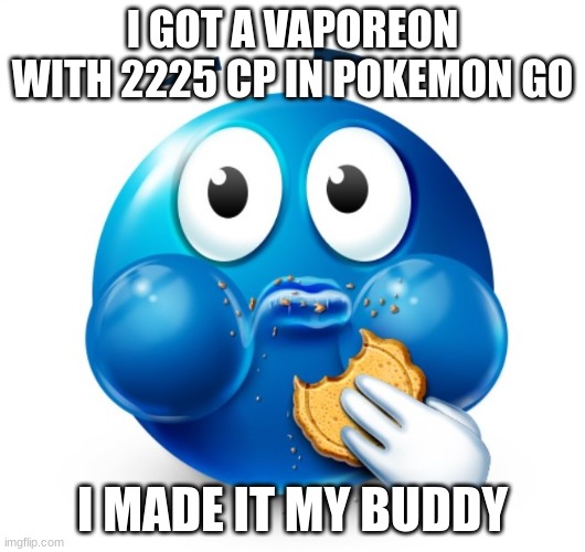 time to to a little bit of trolling | I GOT A VAPOREON WITH 2225 CP IN POKEMON GO; I MADE IT MY BUDDY | made w/ Imgflip meme maker