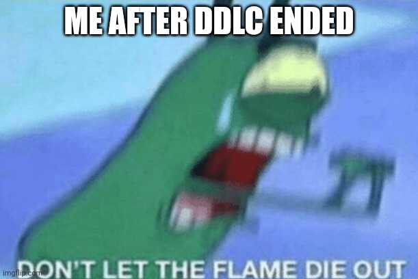 Me after ddlc ended | ME AFTER DDLC ENDED | image tagged in don t let the flame die out | made w/ Imgflip meme maker