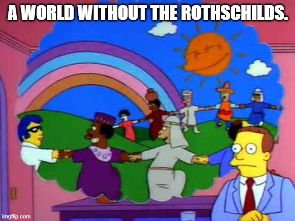 simpsons world without lawyers | A WORLD WITHOUT THE ROTHSCHILDS. | image tagged in simpsons world without lawyers | made w/ Imgflip meme maker