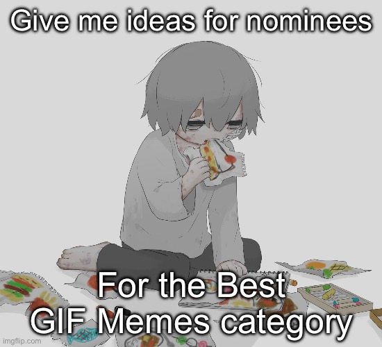 Avogado6 | Give me ideas for nominees; For the Best GIF Memes category | image tagged in avogado6 | made w/ Imgflip meme maker