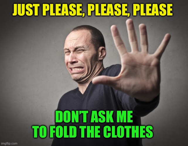 Scared guy | JUST PLEASE, PLEASE, PLEASE DON’T ASK ME TO FOLD THE CLOTHES | image tagged in scared guy | made w/ Imgflip meme maker