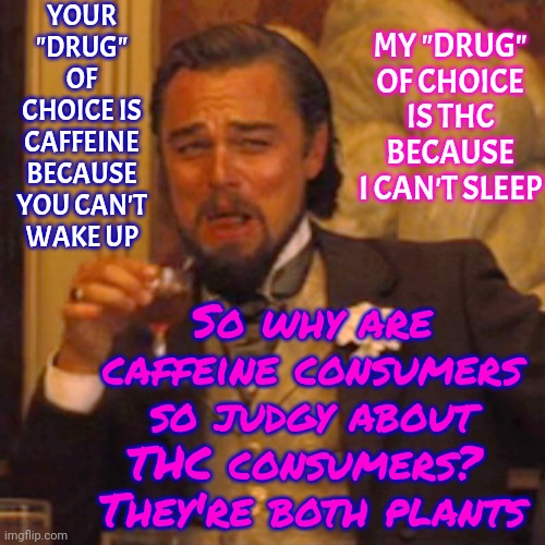 You Know Y Caffeine Isn't Widely Considered A Drug Even Though It Is A Drug, Right?  The People Drinking Caffeine Are In DENIAL! | YOUR "DRUG" OF CHOICE IS CAFFEINE BECAUSE YOU CAN'T WAKE UP; MY "DRUG" OF CHOICE IS THC BECAUSE I CAN'T SLEEP; So why are caffeine consumers so judgy about THC consumers?  They're both plants | image tagged in memes,laughing leo,double standards,war on drugs,caffeine,thc | made w/ Imgflip meme maker