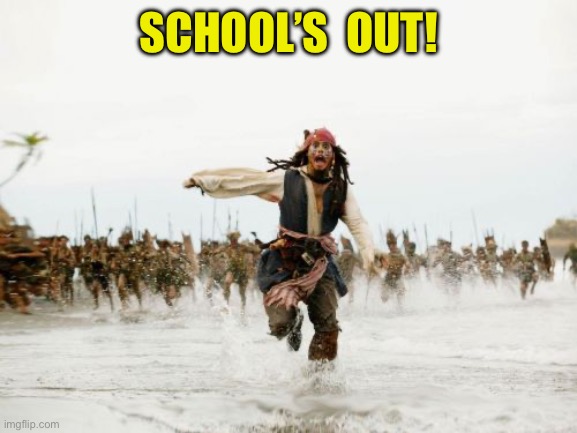 Jack Sparrow Being Chased Meme | SCHOOL’S  OUT! | image tagged in memes,jack sparrow being chased | made w/ Imgflip meme maker