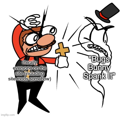 and also new meme template! | "Bugs Bunny Spank It"; literally everyone on the site (including site mods somehow) | image tagged in ruffino dispelling spek | made w/ Imgflip meme maker