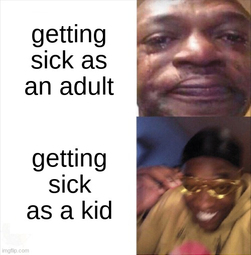 don't gotta go to school B) | getting sick as an adult; getting sick as a kid | image tagged in sad happy,memes,school,relatable memes,oh wow are you actually reading these tags,stop reading the tags | made w/ Imgflip meme maker