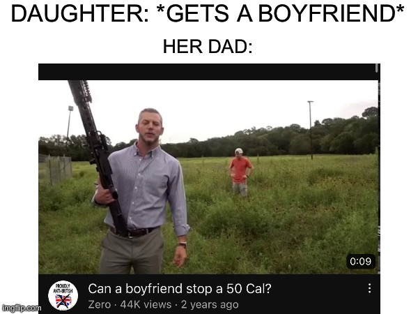 Rip boyfriend | DAUGHTER: *GETS A BOYFRIEND*; HER DAD: | image tagged in dad,guns,youtube | made w/ Imgflip meme maker