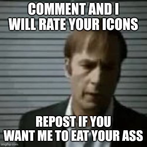 saul | COMMENT AND I WILL RATE YOUR ICONS; REPOST IF YOU WANT ME TO EAT YOUR ASS | image tagged in saul | made w/ Imgflip meme maker