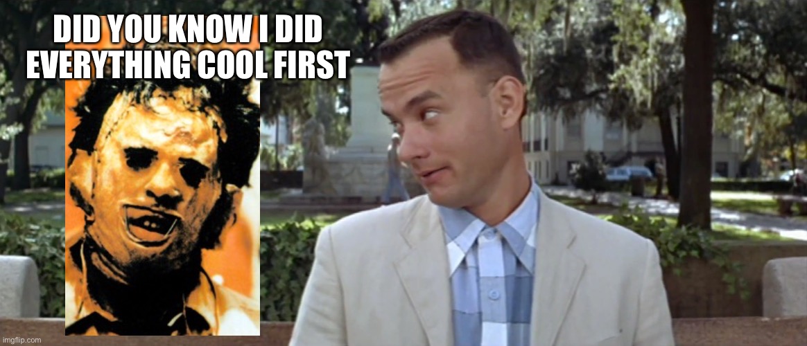 Forest Gump | DID YOU KNOW I DID EVERYTHING COOL FIRST | image tagged in forest gump | made w/ Imgflip meme maker