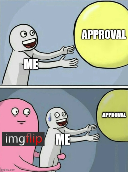 IMG not approving | APPROVAL; ME; APPROVAL; ME | image tagged in memes,running away balloon | made w/ Imgflip meme maker