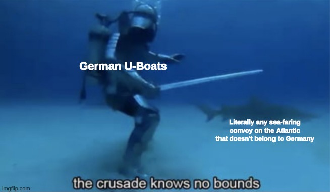 Germany's Atlantic Campaign in a nutshell | German U-Boats; Literally any sea-faring convoy on the Atlantic that doesn't belong to Germany | image tagged in the crusade knows no bounds | made w/ Imgflip meme maker