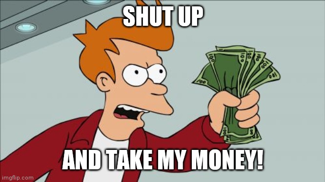 Shut Up And Take My Money Fry Meme | SHUT UP AND TAKE MY MONEY! | image tagged in memes,shut up and take my money fry | made w/ Imgflip meme maker