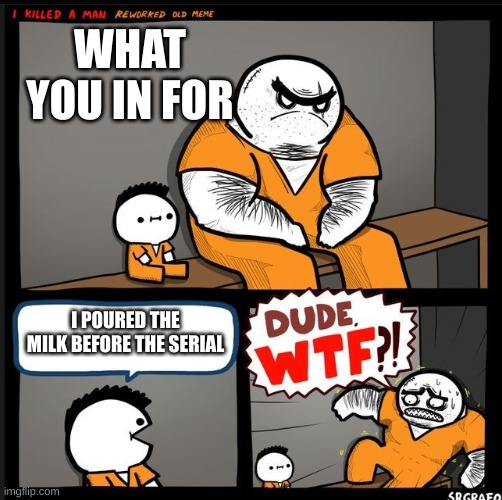 Srgrafo dude wtf | WHAT YOU IN FOR; I POURED THE MILK BEFORE THE SERIAL | image tagged in srgrafo dude wtf | made w/ Imgflip meme maker