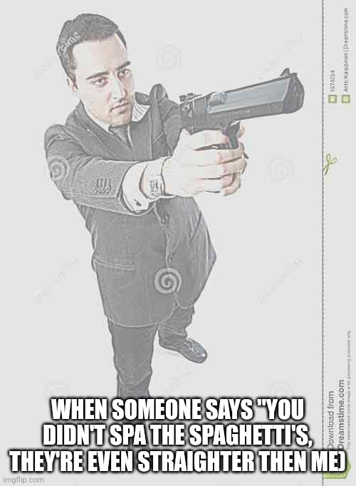 i'm sexier than anyone else | WHEN SOMEONE SAYS "YOU DIDN'T SPA THE SPAGHETTI'S, THEY'RE EVEN STRAIGHTER THEN ME) | image tagged in we will kill the yourselves | made w/ Imgflip meme maker