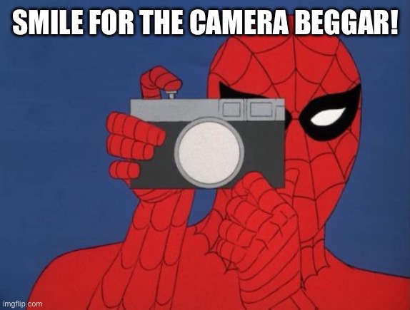 Spiderman Camera Meme | SMILE FOR THE CAMERA BEGGAR! | image tagged in memes,spiderman camera,spiderman | made w/ Imgflip meme maker