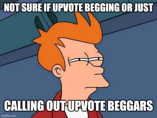Not sure if- fry | NOT SURE IF UPVOTE BEGGING OR JUST CALLING OUT UPVOTE BEGGARS | image tagged in not sure if- fry | made w/ Imgflip meme maker