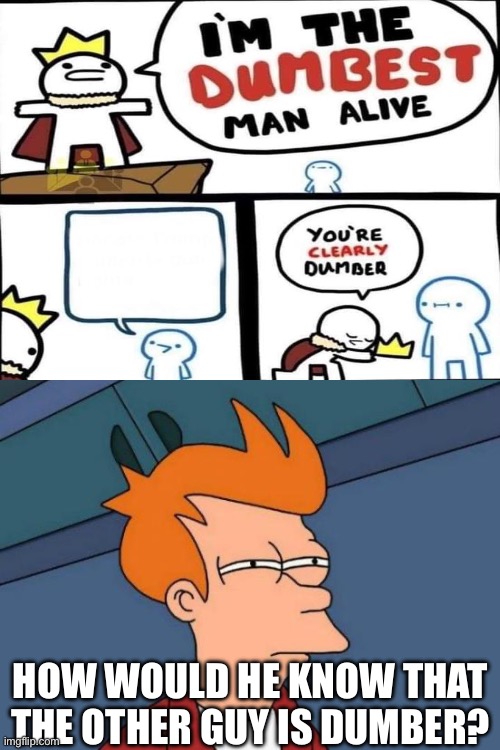 HOW WOULD HE KNOW THAT THE OTHER GUY IS DUMBER? | image tagged in memes,futurama fry | made w/ Imgflip meme maker