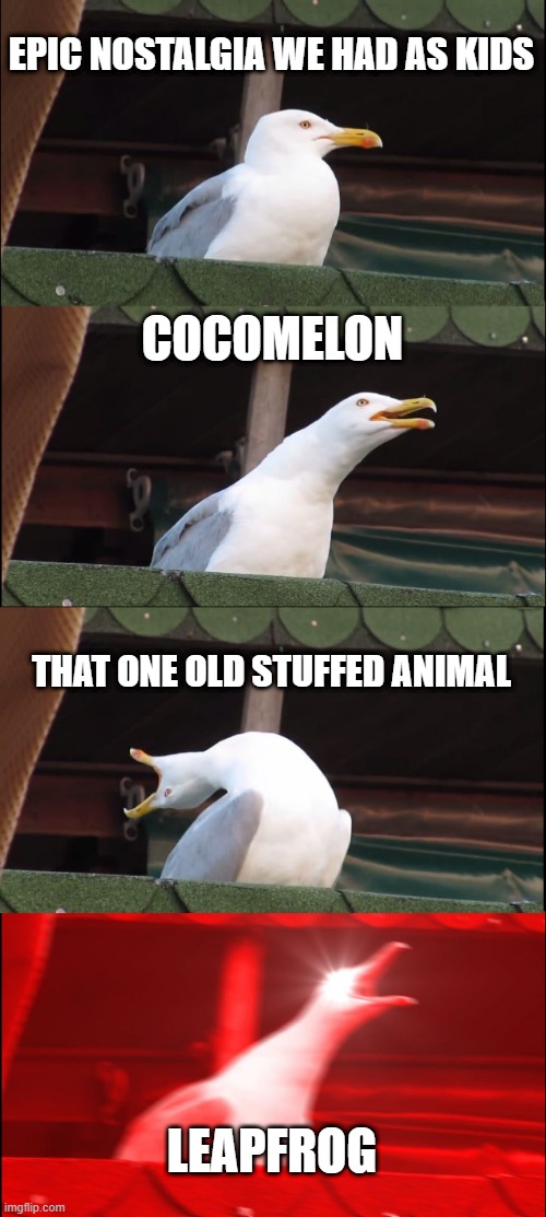 Inhaling Seagull | EPIC NOSTALGIA WE HAD AS KIDS; COCOMELON; THAT ONE OLD STUFFED ANIMAL; LEAPFROG | image tagged in memes,inhaling seagull | made w/ Imgflip meme maker