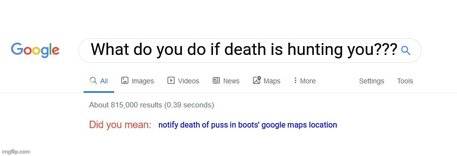 What to do if death is hunting you | What do you do if death is hunting you??? notify death of puss in boots' google maps location | image tagged in did you mean | made w/ Imgflip meme maker