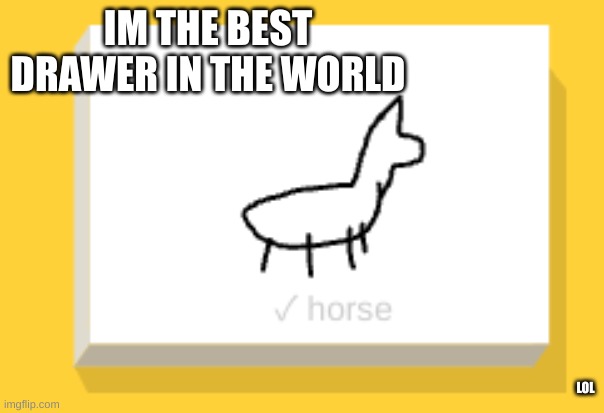 eeeeeeeee | IM THE BEST DRAWER IN THE WORLD; LOL | image tagged in thats,not,a,horse,it a,herso | made w/ Imgflip meme maker