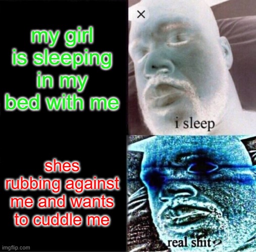 cuddling got me like shaq | my girl is sleeping in my bed with me; shes rubbing against me and wants to cuddle me | image tagged in memes,sleeping shaq | made w/ Imgflip meme maker