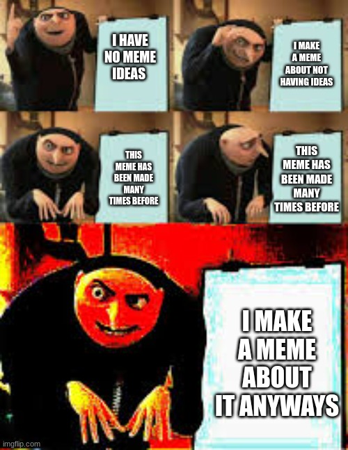 Meme Is MEME | I MAKE A MEME ABOUT NOT HAVING IDEAS; I HAVE NO MEME IDEAS; THIS MEME HAS BEEN MADE MANY TIMES BEFORE; THIS MEME HAS BEEN MADE MANY TIMES BEFORE; I MAKE A MEME ABOUT IT ANYWAYS | image tagged in gru's plan deepfried,memes,relatable,funny,fun,gru | made w/ Imgflip meme maker