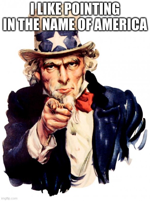 Uncle Sam | I LIKE POINTING IN THE NAME OF AMERICA | image tagged in memes,uncle sam | made w/ Imgflip meme maker