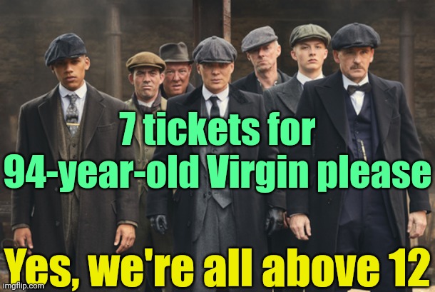 peaky blinders | Yes, we're all above 12 7 tickets for 94-year-old Virgin please | image tagged in peaky blinders | made w/ Imgflip meme maker