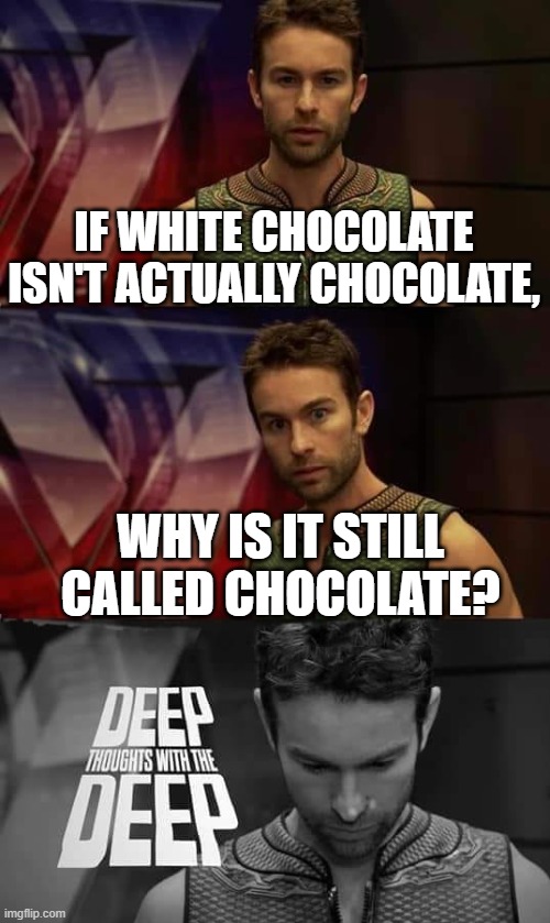 so true and random ig. | IF WHITE CHOCOLATE ISN'T ACTUALLY CHOCOLATE, WHY IS IT STILL CALLED CHOCOLATE? | image tagged in deep thoughts with the deep | made w/ Imgflip meme maker