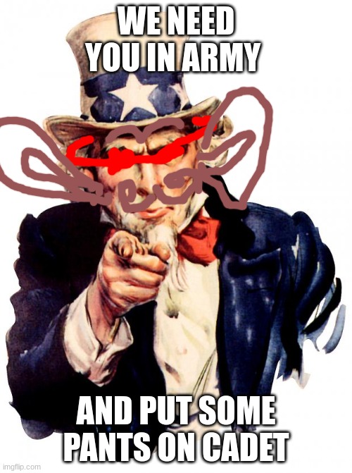 uncle sam | WE NEED YOU IN ARMY; AND PUT SOME PANTS ON CADET | image tagged in memes,uncle sam | made w/ Imgflip meme maker