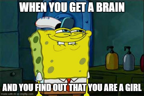 Don't You Squidward | WHEN YOU GET A BRAIN; AND YOU FIND OUT THAT YOU ARE A GIRL | image tagged in memes,don't you squidward | made w/ Imgflip meme maker